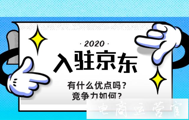 京東入駐有什么優(yōu)點(diǎn)嗎?競(jìng)爭(zhēng)力如何?詳細(xì)解讀來啦~